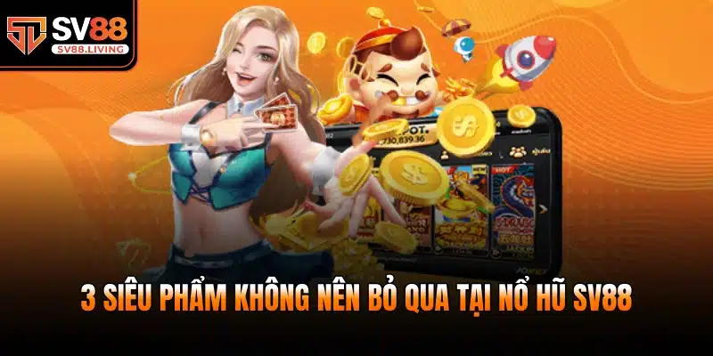 3 siêu phẩm không nên bỏ qua tại nổ hũ SV88