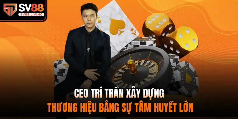 CEO Trí Trần xây dựng thương hiệu bằng sự tâm huyết lớn
