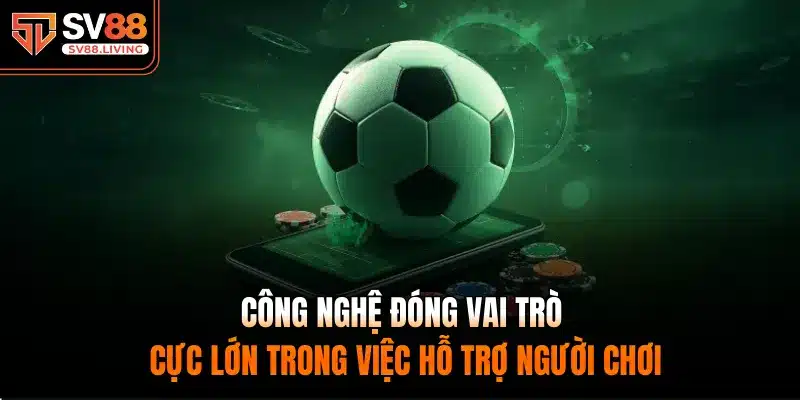 Công nghệ đóng vai trò cực lớn trong việc hỗ trợ người chơi