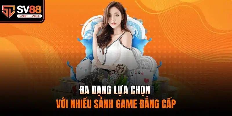 Đa dạng lựa chọn với nhiều sảnh game đẳng cấp